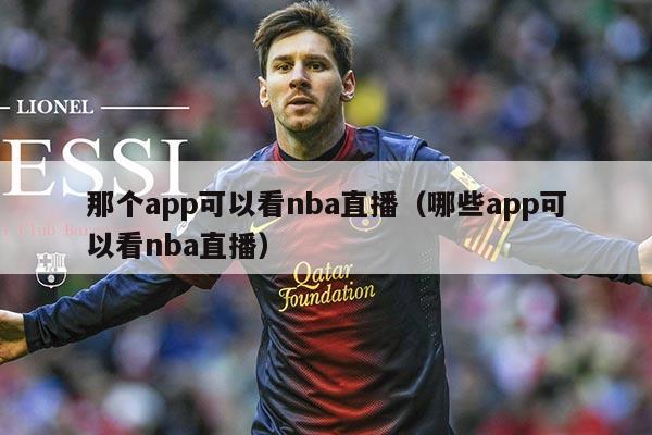 那个app可以看nba直播（哪些app可以看nba直播）