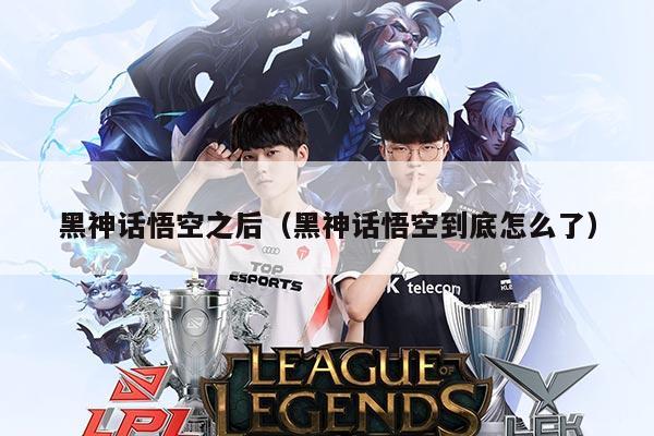 黑神话悟空之后(黑神话悟空到底怎么了)