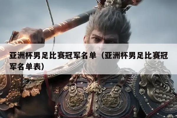 亚洲杯男足比赛冠军名单(亚洲杯男足比赛冠军名单表)