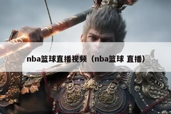 nba篮球直播视频(nba篮球 直播)