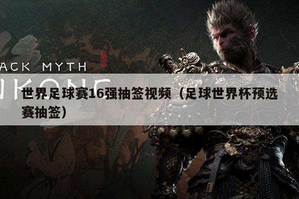 世界足球赛16强抽签视频(足球世界杯预选赛抽签)