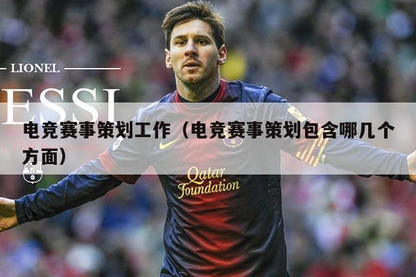 电竞赛事策划工作（电竞赛事策划包含哪几个方面）