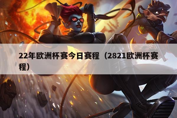 22年欧洲杯赛今日赛程(2821欧洲杯赛程)