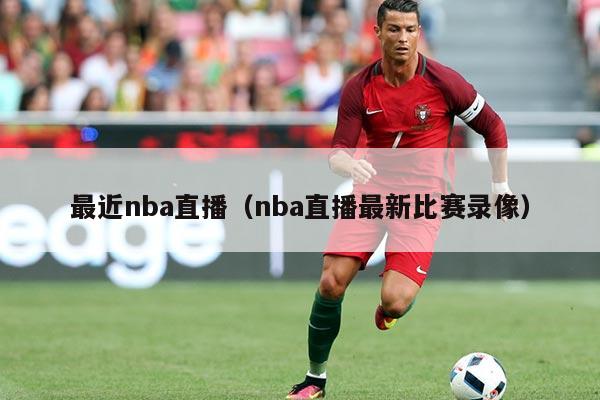 最近nba直播(nba直播最新比赛录像)
