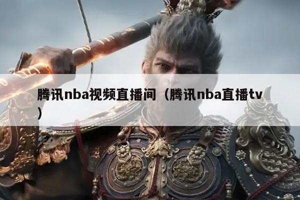 腾讯nba视频直播间(腾讯nba直播tv)