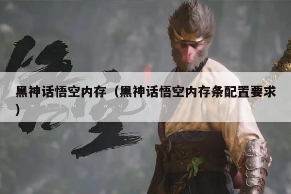 黑神话悟空内存（黑神话悟空内存条配置要求）