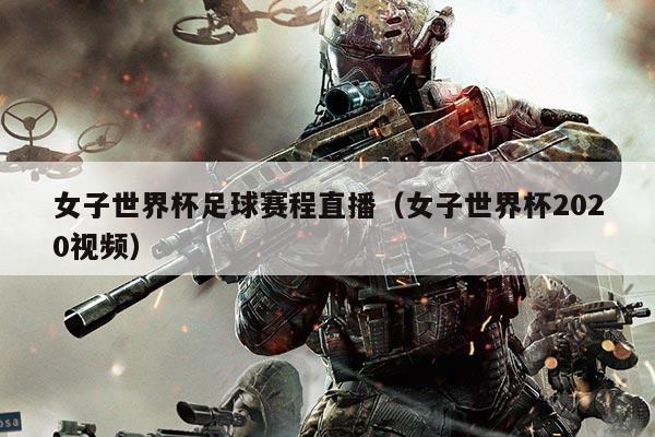 女子世界杯足球赛程直播(女子世界杯2020视频)