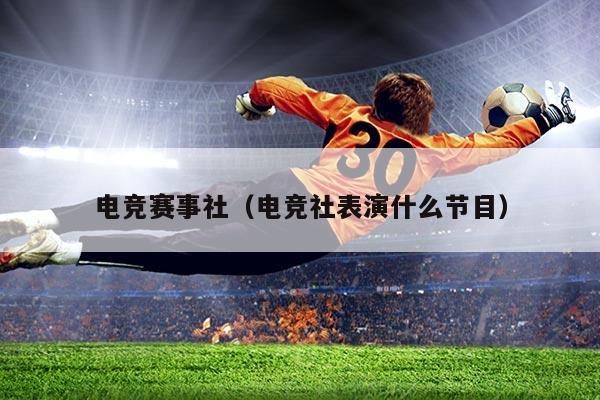 电竞赛事社(电竞社表演什么节目)