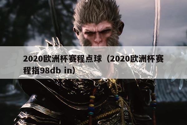 2020欧洲杯赛程点球(2020欧洲杯赛程指98db in)