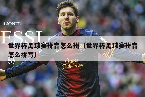 世界杯足球赛拼音怎么拼(世界杯足球赛拼音怎么拼写)