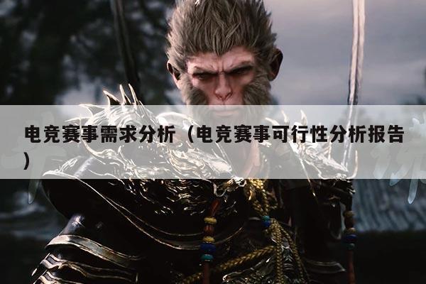 电竞赛事需求分析(电竞赛事可行性分析报告)
