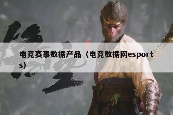 电竞赛事数据产品(电竞数据网esports)