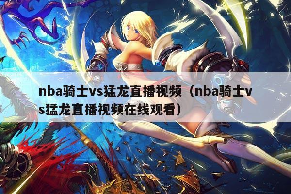 nba骑士vs猛龙直播视频(nba骑士vs猛龙直播视频在线观看)
