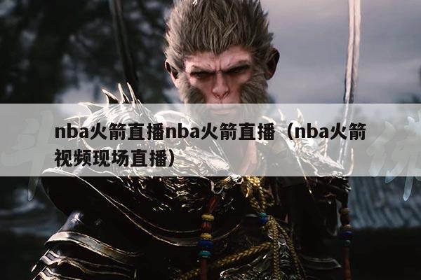 nba火箭直播nba火箭直播(nba火箭视频现场直播)