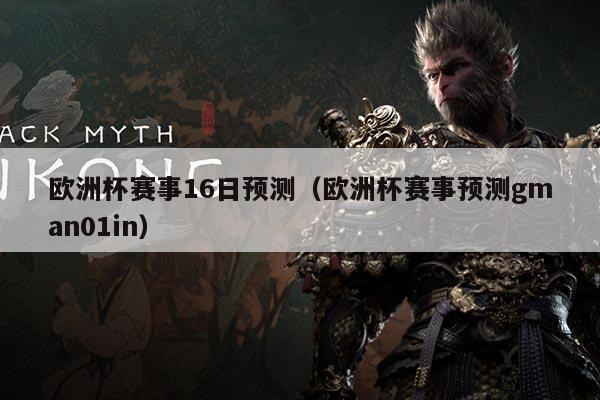 欧洲杯赛事16日预测(欧洲杯赛事预测gman01in)
