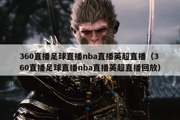 360直播足球直播nba直播英超直播(360直播足球直播nba直播英超直播回放)
