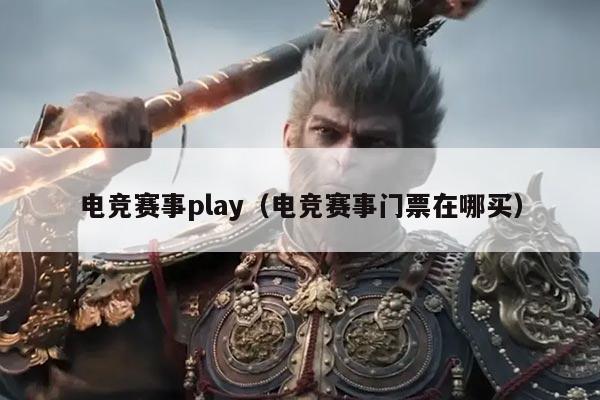 电竞赛事play(电竞赛事门票在哪买)