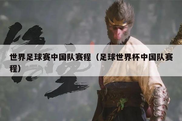 世界足球赛中国队赛程(足球世界杯中国队赛程)
