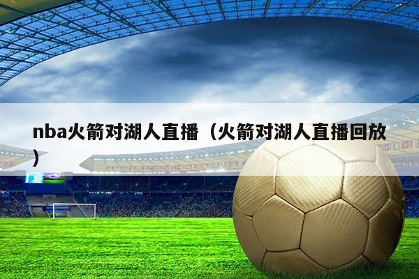 nba火箭对湖人直播(火箭对湖人直播回放)