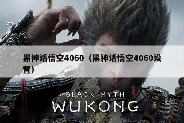 黑神话悟空4060(黑神话悟空4060设置)