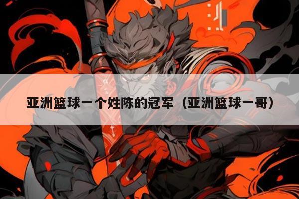 亚洲篮球一个姓陈的冠军(亚洲篮球一哥)