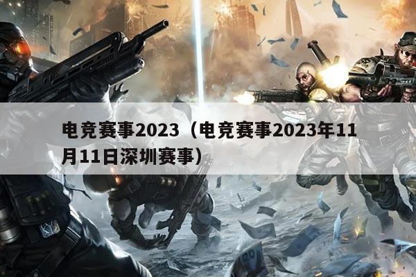 电竞赛事2023(电竞赛事2023年11月11日深圳赛事)