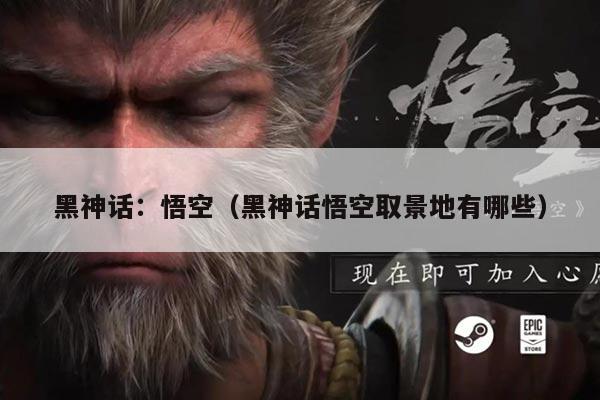 黑神话:悟空(黑神话悟空取景地有哪些)