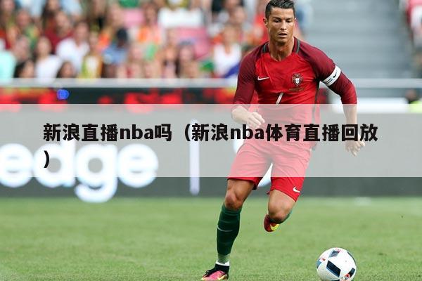 新浪直播nba吗(新浪nba体育直播回放)