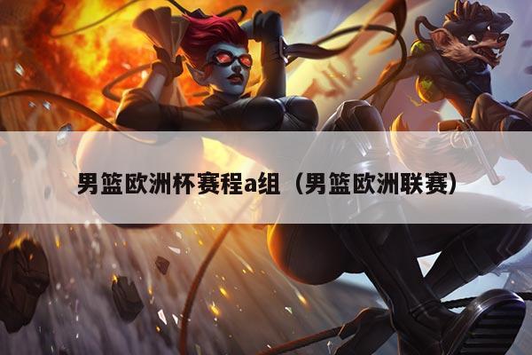 男篮欧洲杯赛程a组(男篮欧洲联赛)