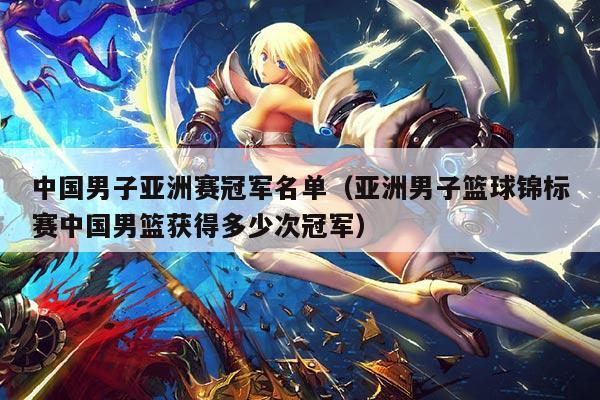 中国男子亚洲赛冠军名单(亚洲男子篮球锦标赛中国男篮获得多少次冠军)