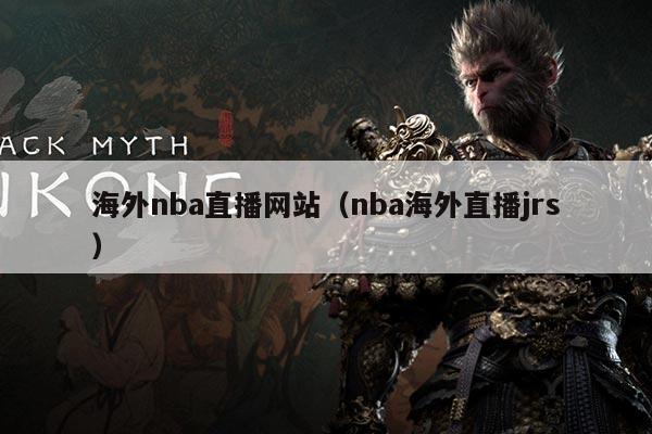 海外nba直播网站(nba海外直播jrs)