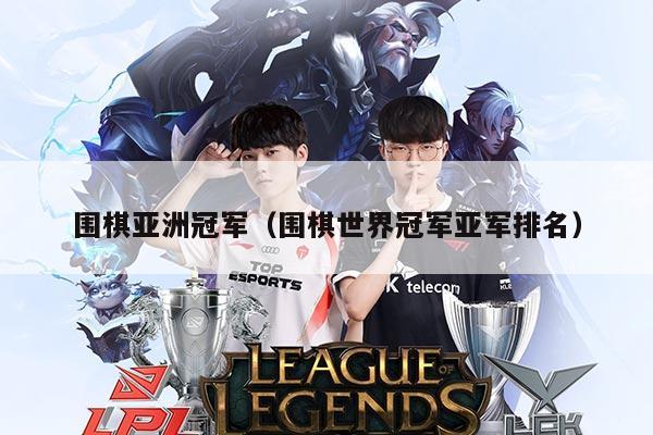 围棋亚洲冠军(围棋世界冠军亚军排名)