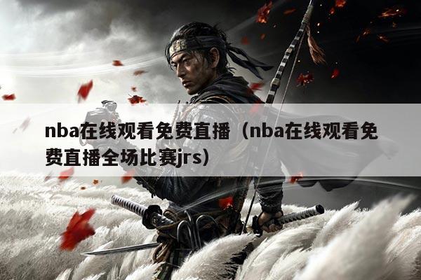 nba在线观看免费直播(nba在线观看免费直播全场比赛jrs)