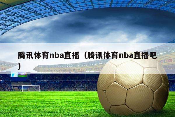 腾讯体育nba直播(腾讯体育nba直播吧)