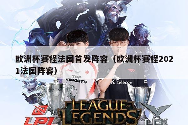 欧洲杯赛程法国首发阵容(欧洲杯赛程2021法国阵容)