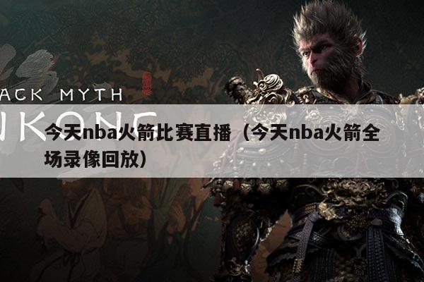 今天nba火箭比赛直播(今天nba火箭全场录像回放)