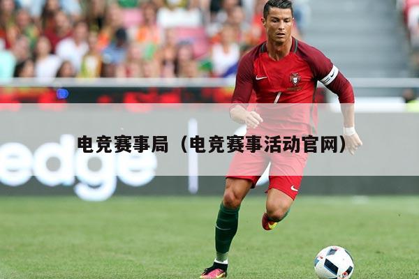 电竞赛事局(电竞赛事活动官网)