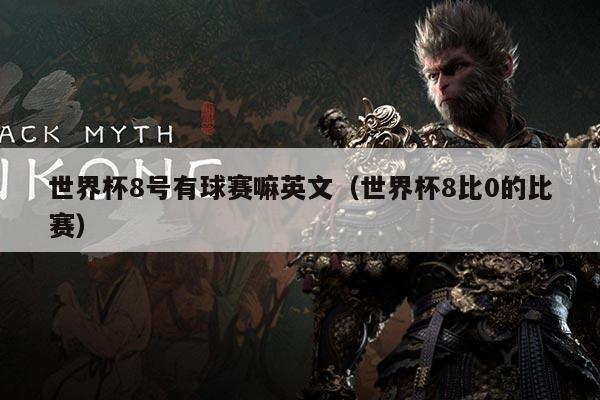 世界杯8号有球赛嘛英文(世界杯8比0的比赛)