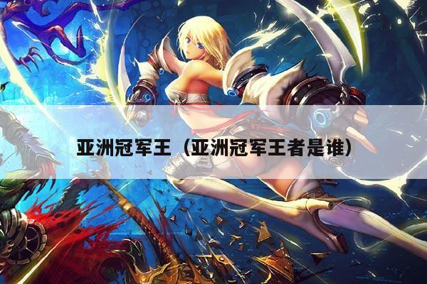 亚洲冠军王(亚洲冠军王者是谁)