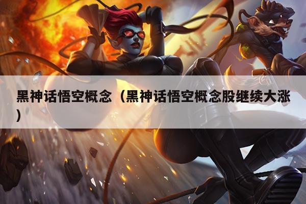 黑神话悟空概念(黑神话悟空概念股继续大涨)