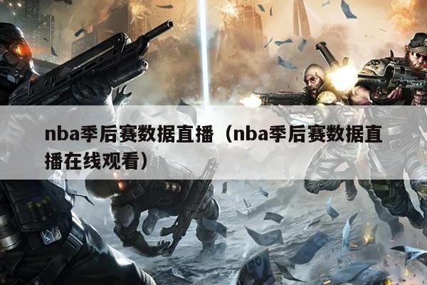 nba季后赛数据直播(nba季后赛数据直播在线观看)