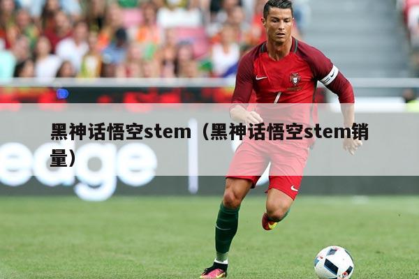 黑神话悟空stem(黑神话悟空stem销量)