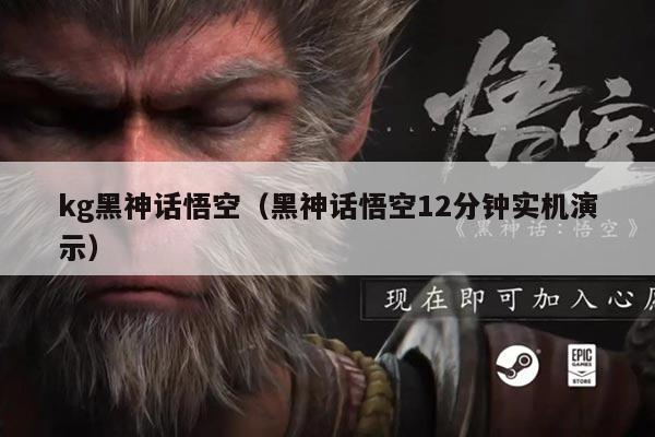 kg黑神话悟空(黑神话悟空12分钟实机演示)