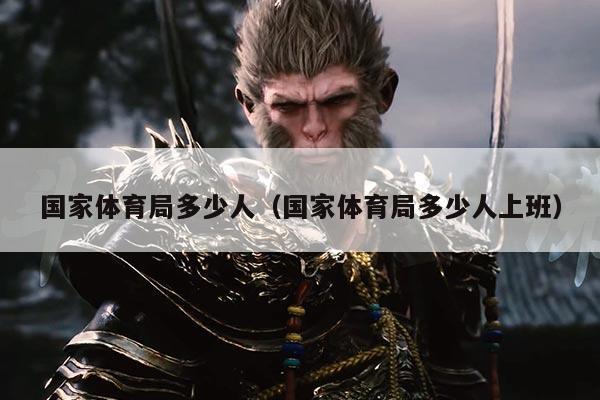国家体育局多少人(国家体育局多少人上班)