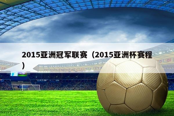 2015亚洲冠军联赛（2015亚洲杯赛程）