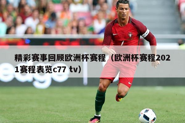 精彩赛事回顾欧洲杯赛程(欧洲杯赛程2021赛程表览c77 tv)