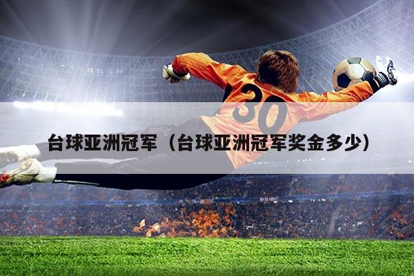 台球亚洲冠军(台球亚洲冠军奖金多少)