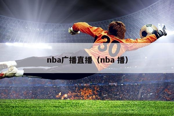 nba广播直播(nba 播)
