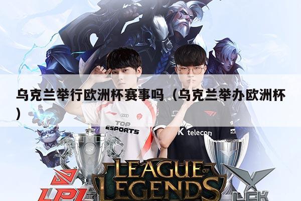 乌克兰举行欧洲杯赛事吗(乌克兰举办欧洲杯)