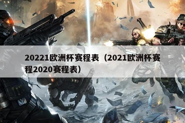 20221欧洲杯赛程表(2021欧洲杯赛程2020赛程表)